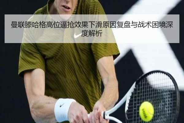 曼联滕哈格高位逼抢效果下滑原因复盘与战术困境深度解析