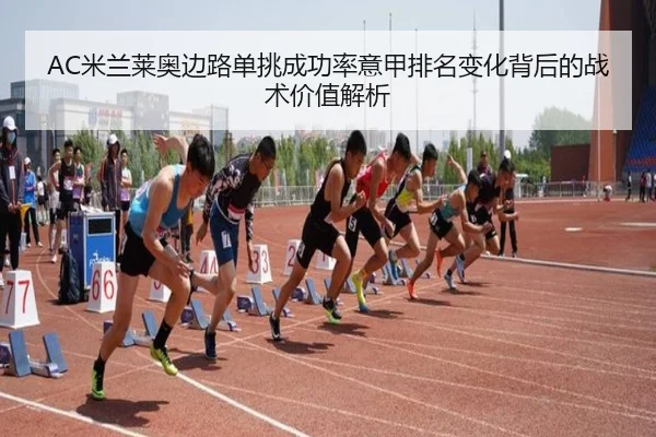 AC米兰莱奥边路单挑成功率意甲排名变化背后的战术价值解析