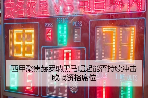 西甲聚焦赫罗纳黑马崛起能否持续冲击欧战资格席位