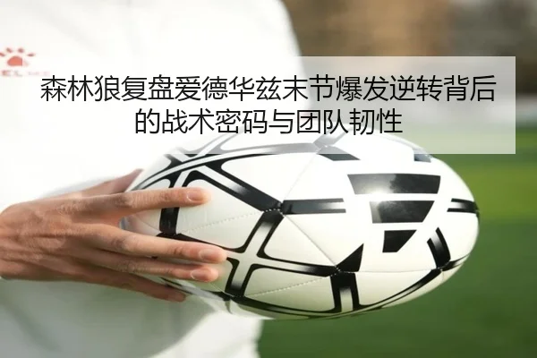 森林狼复盘爱德华兹末节爆发逆转背后的战术密码与团队韧性