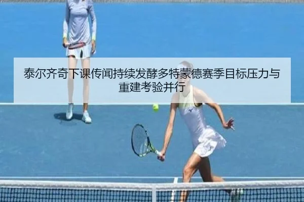 泰尔齐奇下课传闻持续发酵多特蒙德赛季目标压力与重建考验并行