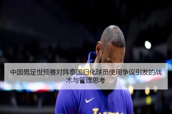 中国男足世预赛对阵泰国归化球员使用争议引发的战术与管理思考