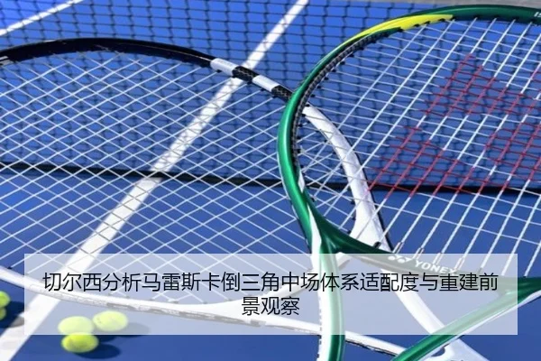 切尔西分析马雷斯卡倒三角中场体系适配度与重建前景观察