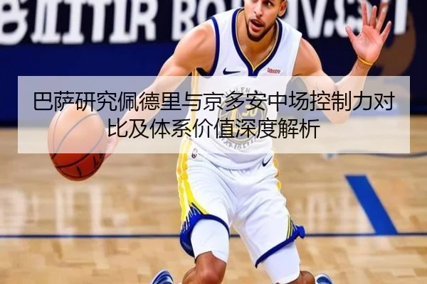 巴萨研究佩德里与京多安中场控制力对比及体系价值深度解析