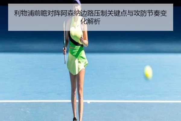 利物浦前瞻对阵阿森纳边路压制关键点与攻防节奏变化解析