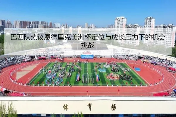 巴西队热议恩德里克美洲杯定位与成长压力下的机会挑战