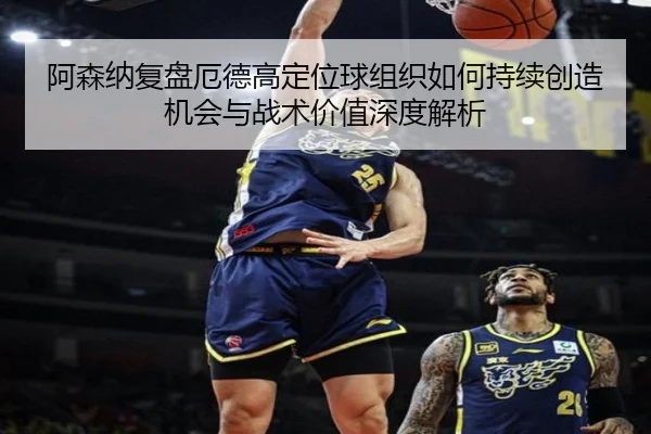 阿森纳复盘厄德高定位球组织如何持续创造机会与战术价值深度解析