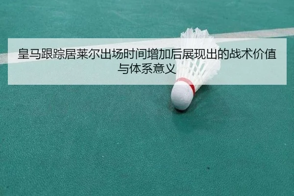 皇马跟踪居莱尔出场时间增加后展现出的战术价值与体系意义