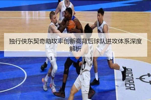 独行侠东契奇助攻率创新高背后球队进攻体系深度解析