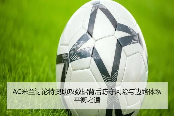 AC米兰讨论特奥助攻数据背后防守风险与边路体系平衡之道