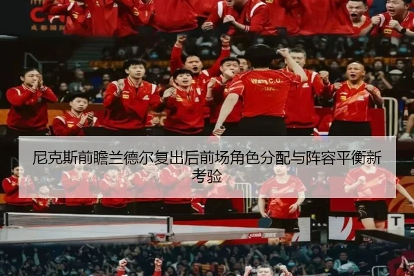 尼克斯前瞻兰德尔复出后前场角色分配与阵容平衡新考验