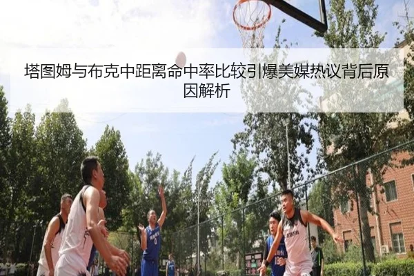 塔图姆与布克中距离命中率比较引爆美媒热议背后原因解析