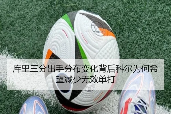 库里三分出手分布变化背后科尔为何希望减少无效单打